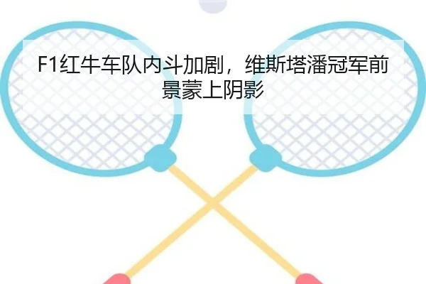 F1红牛车队内斗加剧，维斯塔潘冠军前景蒙上阴影