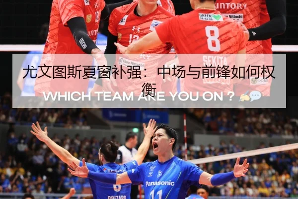 尤文图斯夏窗补强：中场与前锋如何权衡